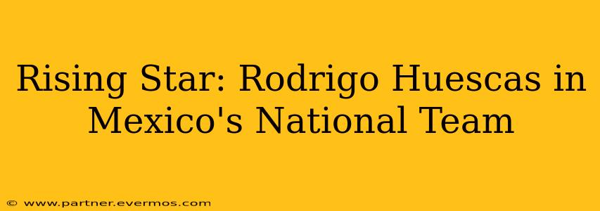 Rising Star: Rodrigo Huescas in Mexico's National Team