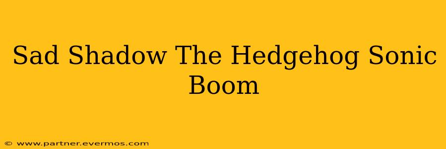 Sad Shadow The Hedgehog Sonic Boom