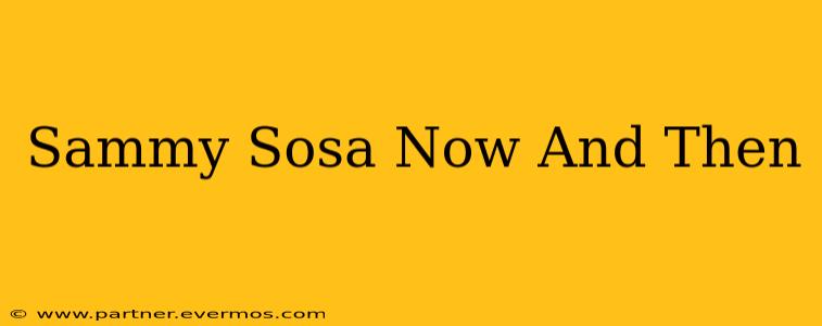 Sammy Sosa Now And Then
