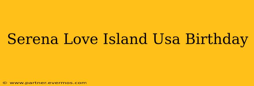 Serena Love Island Usa Birthday