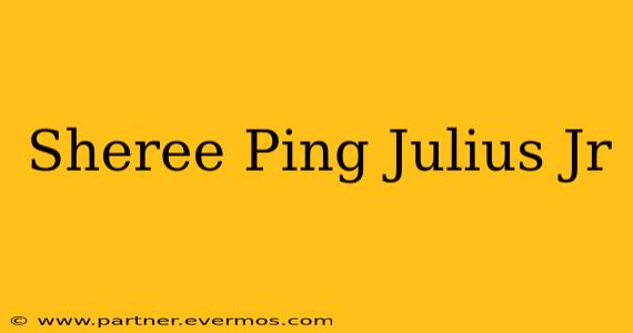 Sheree Ping Julius Jr