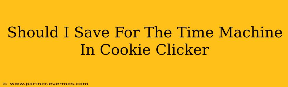 Should I Save For The Time Machine In Cookie Clicker