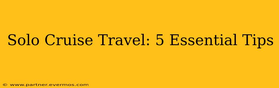 Solo Cruise Travel: 5 Essential Tips