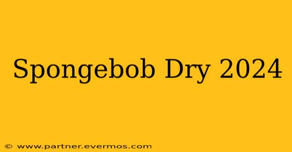 Spongebob Dry 2024