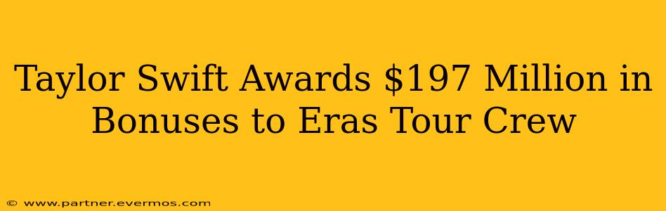 Taylor Swift Awards $197 Million in Bonuses to Eras Tour Crew