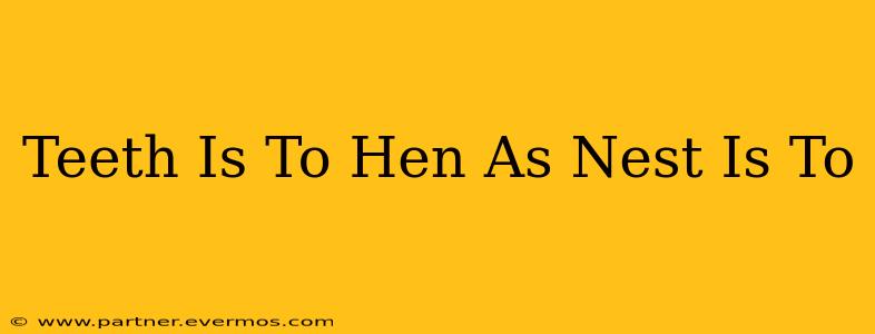 Teeth Is To Hen As Nest Is To