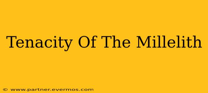 Tenacity Of The Millelith