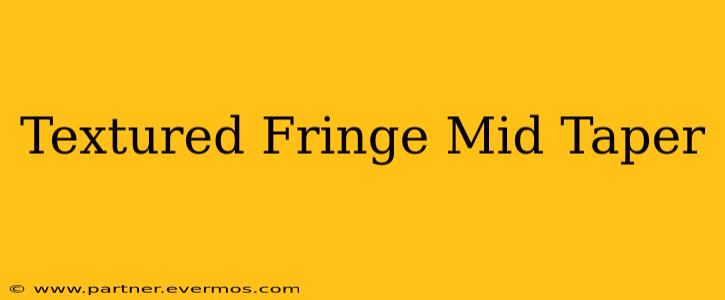 Textured Fringe Mid Taper