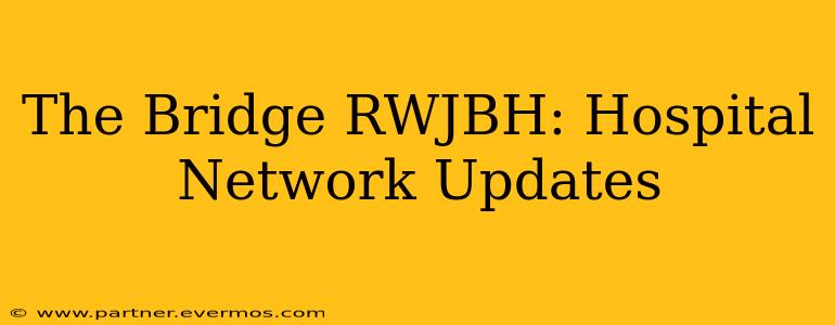 The Bridge RWJBH: Hospital Network Updates