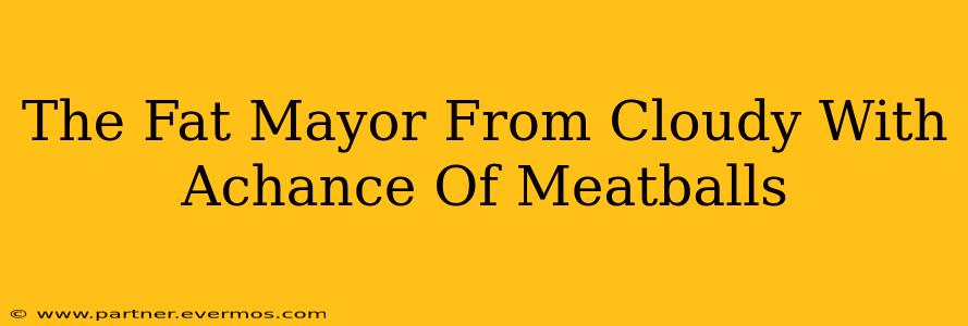 The Fat Mayor From Cloudy With Achance Of Meatballs