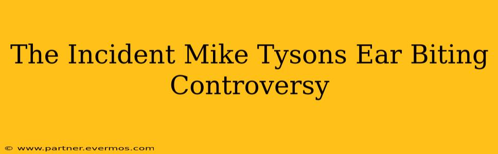 The Incident Mike Tysons Ear Biting Controversy