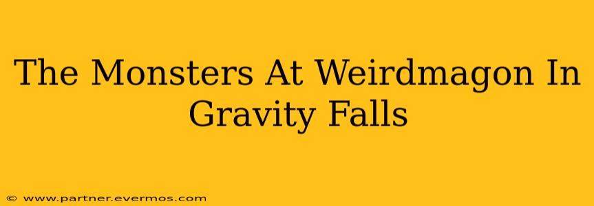 The Monsters At Weirdmagon In Gravity Falls