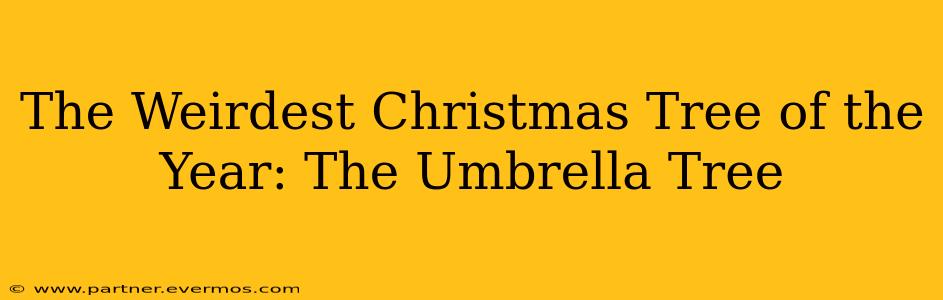The Weirdest Christmas Tree of the Year: The Umbrella Tree
