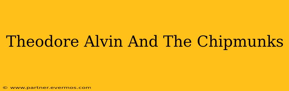 Theodore Alvin And The Chipmunks