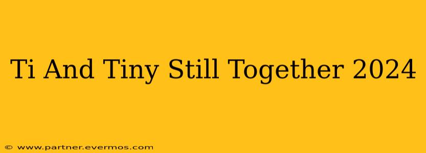Ti And Tiny Still Together 2024