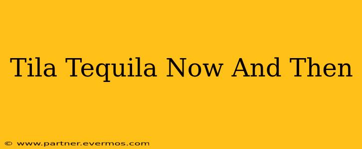 Tila Tequila Now And Then