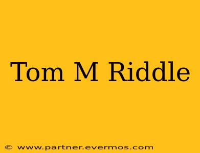 Tom M Riddle