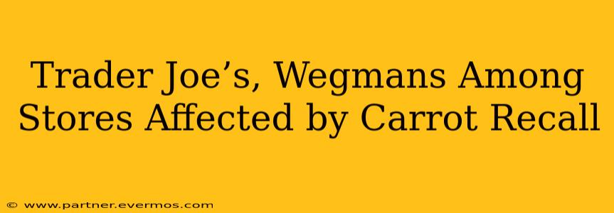 Trader Joe’s, Wegmans Among Stores Affected by Carrot Recall