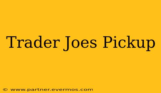 Trader Joes Pickup