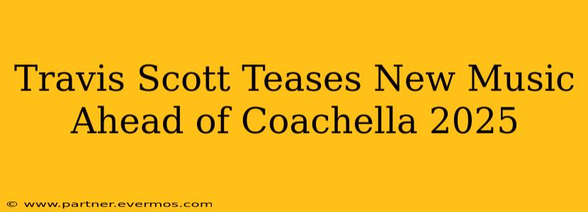 Travis Scott Teases New Music Ahead of Coachella 2025