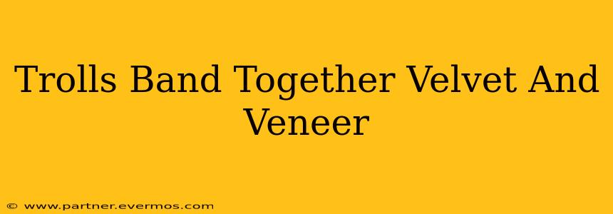 Trolls Band Together Velvet And Veneer