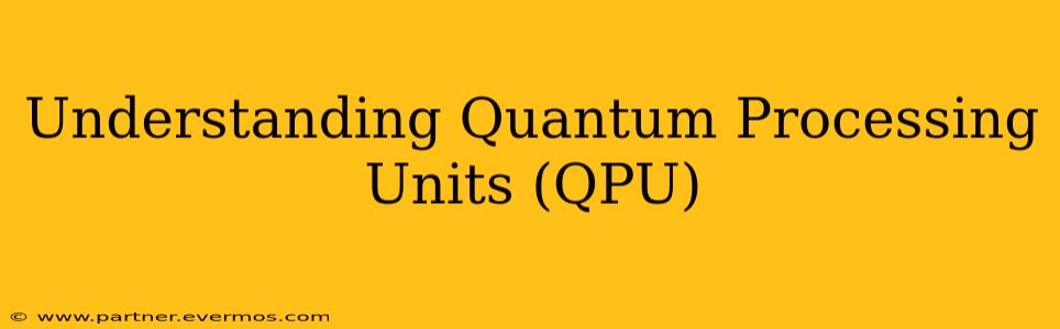 Understanding Quantum Processing Units (QPU)