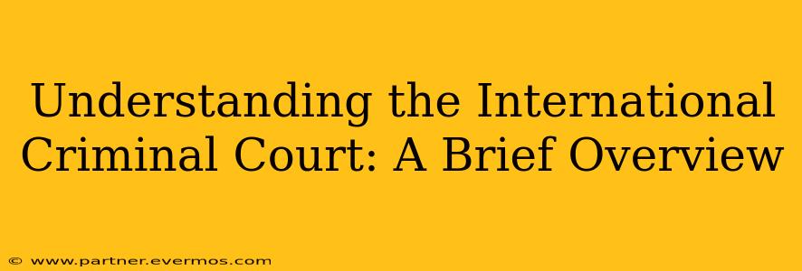 Understanding the International Criminal Court: A Brief Overview