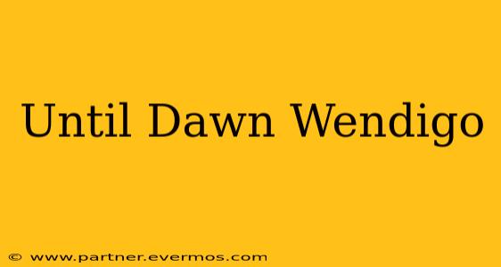 Until Dawn Wendigo