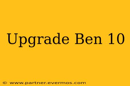 Upgrade Ben 10