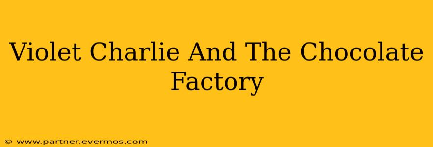 Violet Charlie And The Chocolate Factory