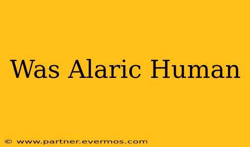 Was Alaric Human