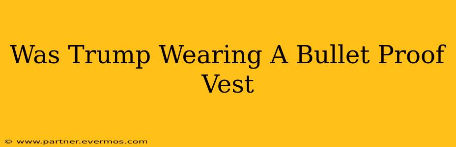 Was Trump Wearing A Bullet Proof Vest