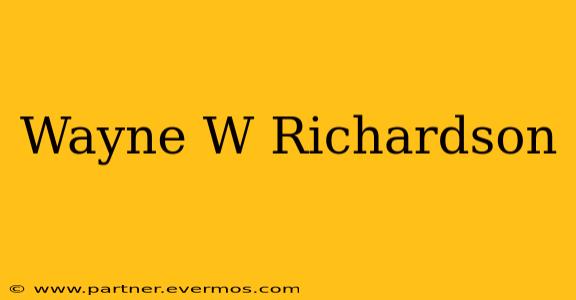 Wayne W Richardson