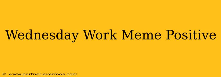 Wednesday Work Meme Positive