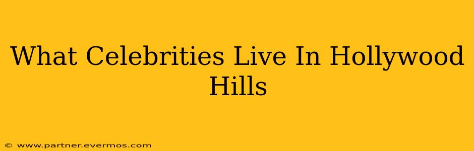 What Celebrities Live In Hollywood Hills