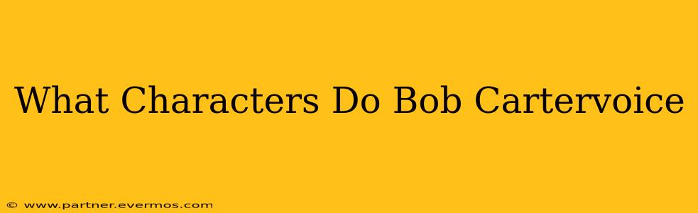 What Characters Do Bob Cartervoice