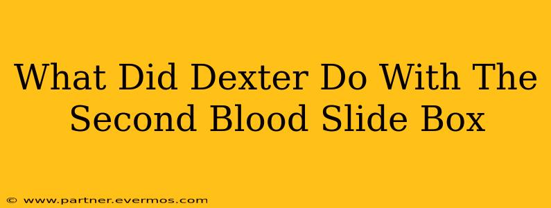 What Did Dexter Do With The Second Blood Slide Box
