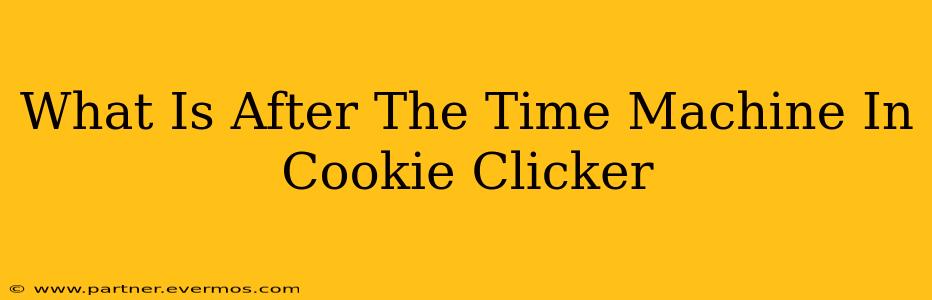 What Is After The Time Machine In Cookie Clicker