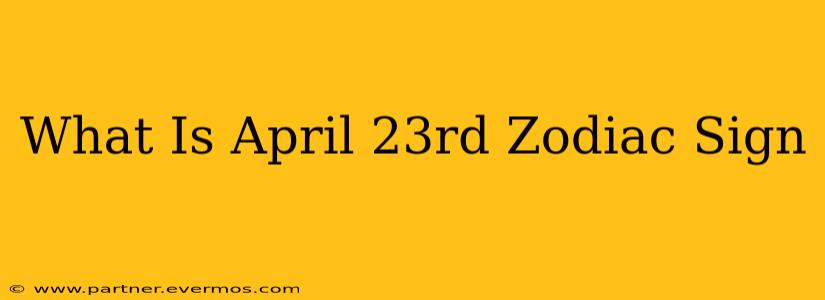 What Is April 23rd Zodiac Sign