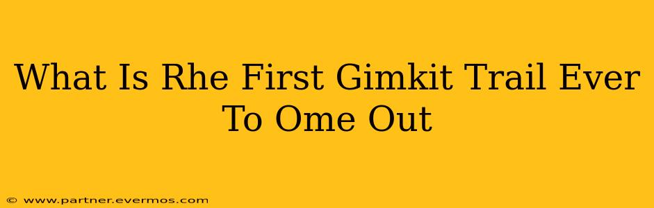 What Is Rhe First Gimkit Trail Ever To Ome Out