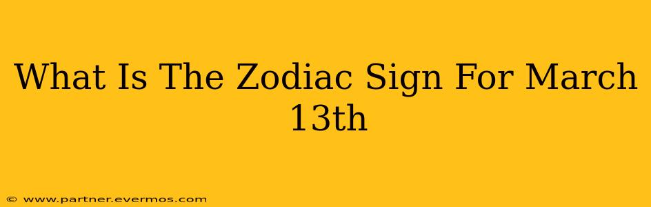 What Is The Zodiac Sign For March 13th