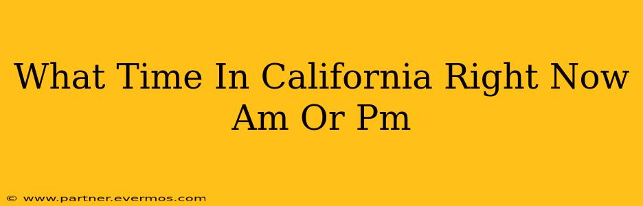 What Time In California Right Now Am Or Pm