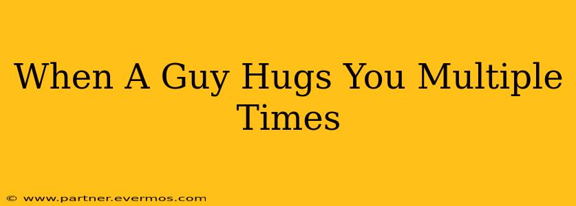 When A Guy Hugs You Multiple Times