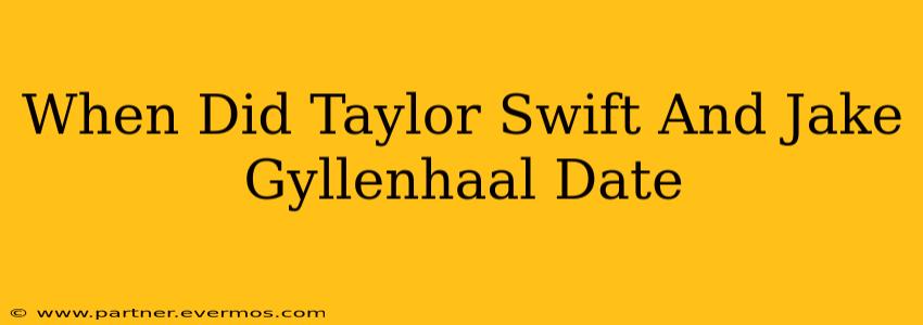 When Did Taylor Swift And Jake Gyllenhaal Date