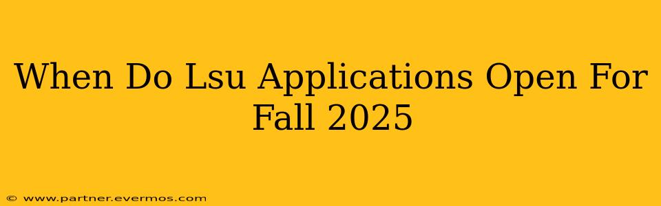 When Do Lsu Applications Open For Fall 2025