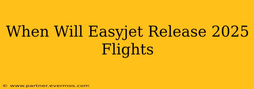 When Will Easyjet Release 2025 Flights