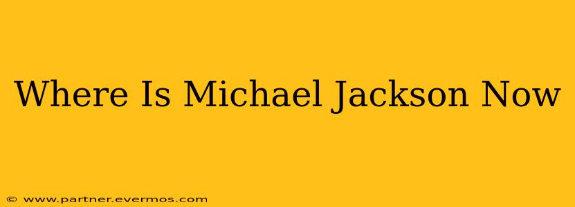Where Is Michael Jackson Now