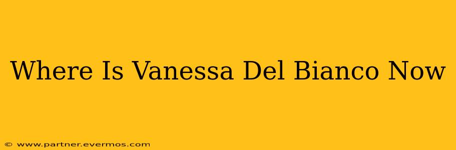 Where Is Vanessa Del Bianco Now