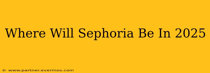 Where Will Sephoria Be In 2025