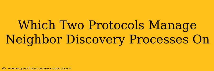 Which Two Protocols Manage Neighbor Discovery Processes On
